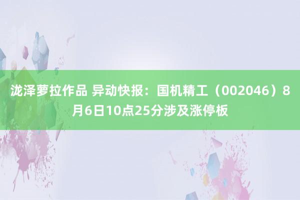 泷泽萝拉作品 异动快报:国机精工(002046)8月6日10点25分涉及涨停板