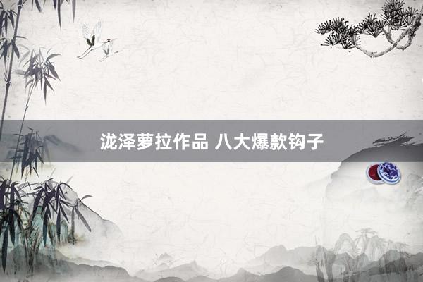 泷泽萝拉作品 八大爆款钩子