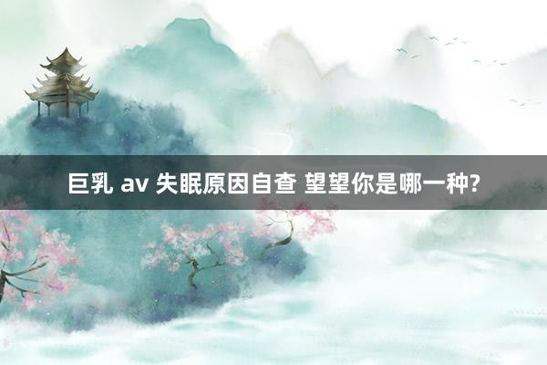 巨乳 av 失眠原因自查 望望你是哪一种?