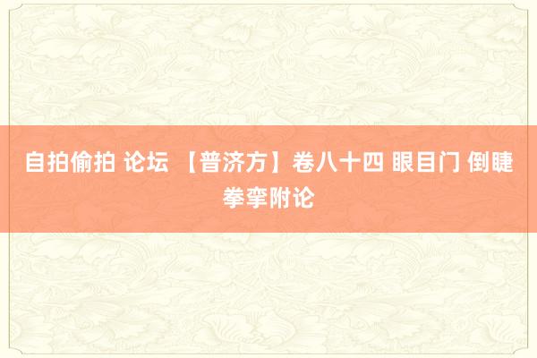 自拍偷拍 论坛 【普济方】卷八十四 眼目门 倒睫拳挛附论